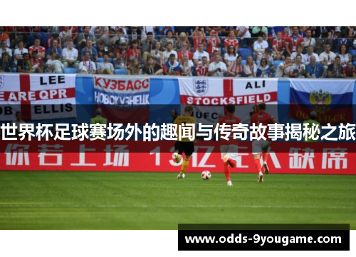 世界杯足球赛场外的趣闻与传奇故事揭秘之旅
