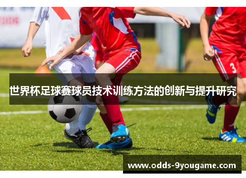 世界杯足球赛球员技术训练方法的创新与提升研究