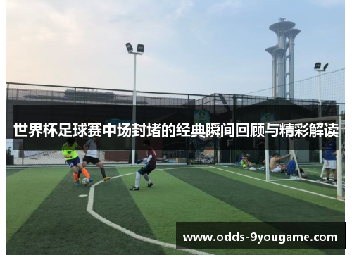 世界杯足球赛中场封堵的经典瞬间回顾与精彩解读