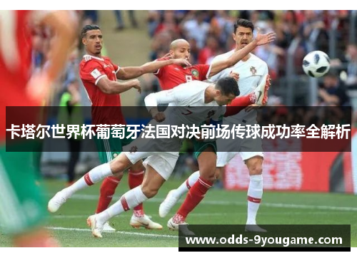 卡塔尔世界杯葡萄牙法国对决前场传球成功率全解析