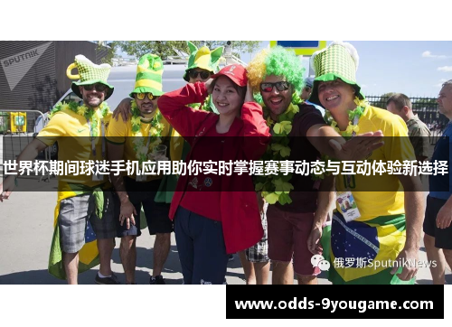 世界杯期间球迷手机应用助你实时掌握赛事动态与互动体验新选择