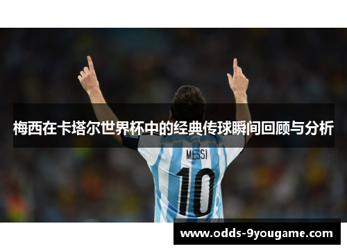 梅西在卡塔尔世界杯中的经典传球瞬间回顾与分析