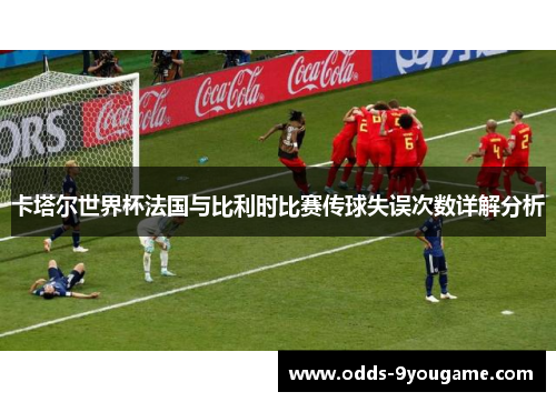 卡塔尔世界杯法国与比利时比赛传球失误次数详解分析
