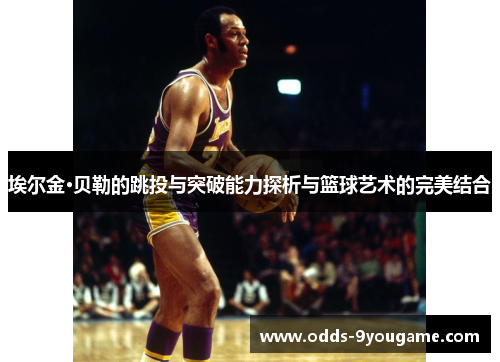 埃尔金·贝勒的跳投与突破能力探析与篮球艺术的完美结合