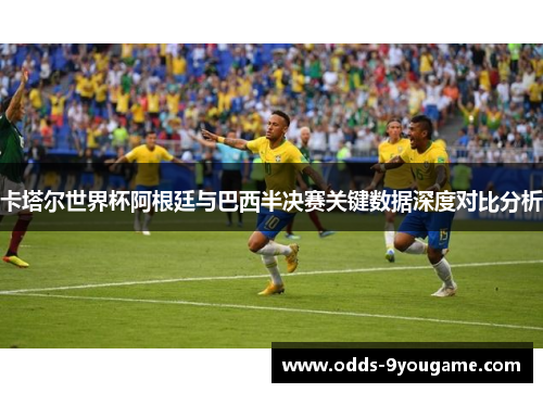 卡塔尔世界杯阿根廷与巴西半决赛关键数据深度对比分析