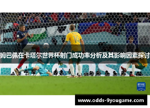 姆巴佩在卡塔尔世界杯射门成功率分析及其影响因素探讨