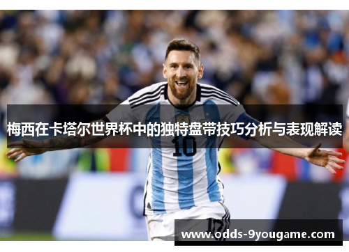 梅西在卡塔尔世界杯中的独特盘带技巧分析与表现解读