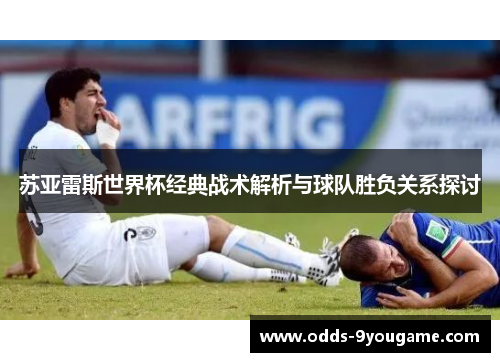 苏亚雷斯世界杯经典战术解析与球队胜负关系探讨