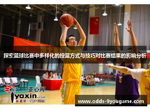 探索篮球比赛中多样化的投篮方式与技巧对比赛结果的影响分析