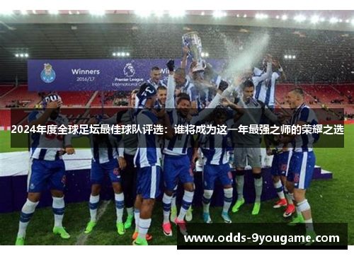 2024年度全球足坛最佳球队评选：谁将成为这一年最强之师的荣耀之选