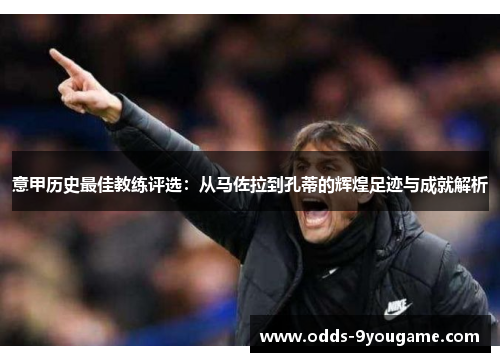 意甲历史最佳教练评选：从马佐拉到孔蒂的辉煌足迹与成就解析