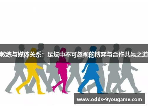教练与媒体关系：足坛中不可忽视的博弈与合作共赢之道