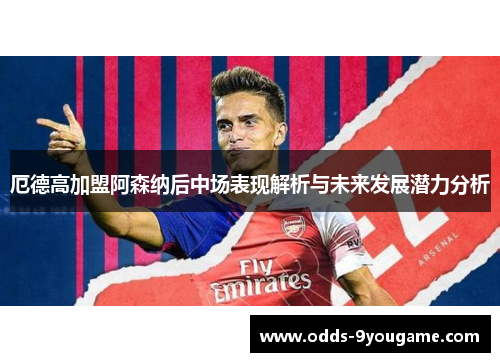 厄德高加盟阿森纳后中场表现解析与未来发展潜力分析
