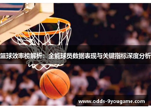 篮球效率榜解析：全能球员数据表现与关键指标深度分析