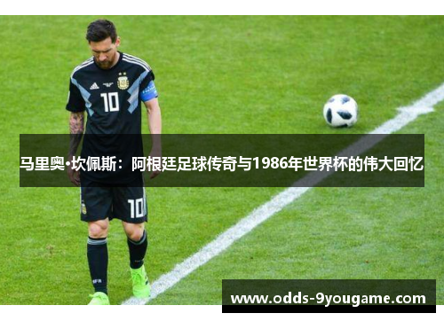 马里奥·坎佩斯：阿根廷足球传奇与1986年世界杯的伟大回忆