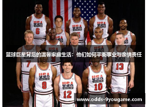 篮球巨星背后的温馨家庭生活：他们如何平衡事业与亲情责任