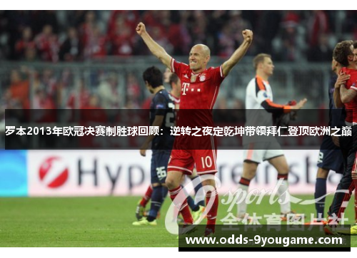 罗本2013年欧冠决赛制胜球回顾：逆转之夜定乾坤带领拜仁登顶欧洲之巅