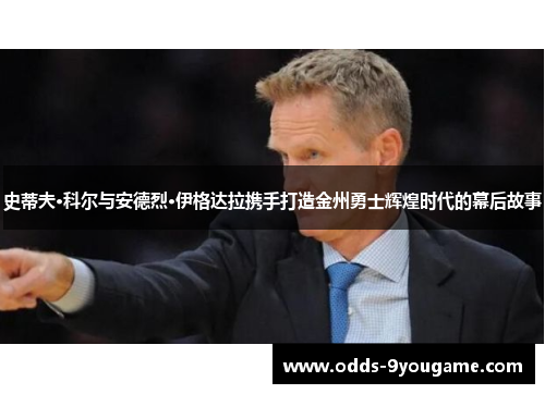史蒂夫·科尔与安德烈·伊格达拉携手打造金州勇士辉煌时代的幕后故事