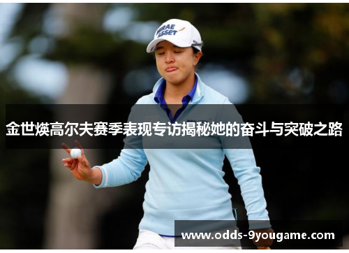 金世煐高尔夫赛季表现专访揭秘她的奋斗与突破之路