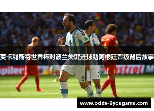 麦卡利斯特世界杯对波兰关键进球助阿根廷晋级背后故事