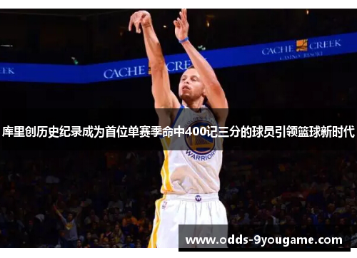 库里创历史纪录成为首位单赛季命中400记三分的球员引领篮球新时代