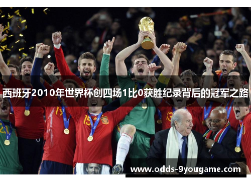 西班牙2010年世界杯创四场1比0获胜纪录背后的冠军之路