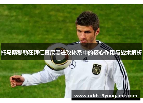 托马斯穆勒在拜仁慕尼黑进攻体系中的核心作用与战术解析
