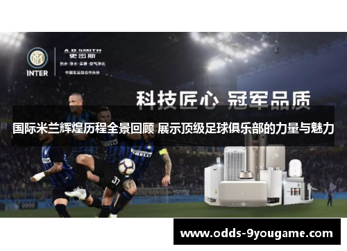 国际米兰辉煌历程全景回顾 展示顶级足球俱乐部的力量与魅力