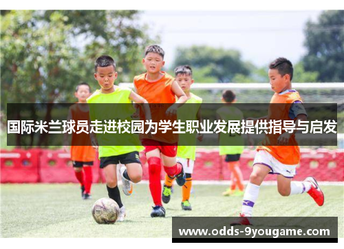国际米兰球员走进校园为学生职业发展提供指导与启发