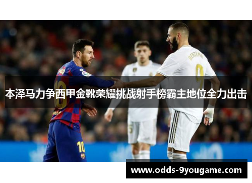 本泽马力争西甲金靴荣耀挑战射手榜霸主地位全力出击
