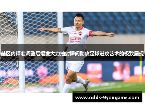 禁区内精准调整后爆发大力抽射瞬间助攻足球进攻艺术的极致展现