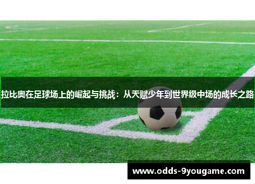 拉比奥在足球场上的崛起与挑战：从天赋少年到世界级中场的成长之路