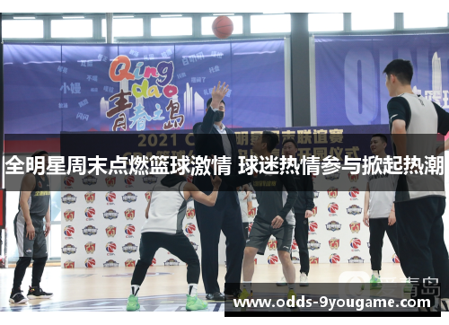 全明星周末点燃篮球激情 球迷热情参与掀起热潮