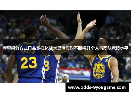 库里得分方式日益多样化战术灵活应对不断提升个人与团队竞技水平