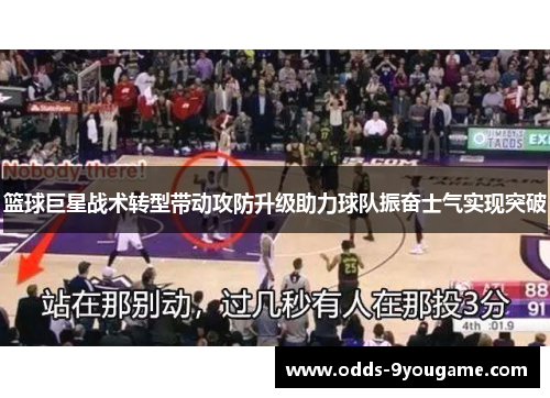 篮球巨星战术转型带动攻防升级助力球队振奋士气实现突破