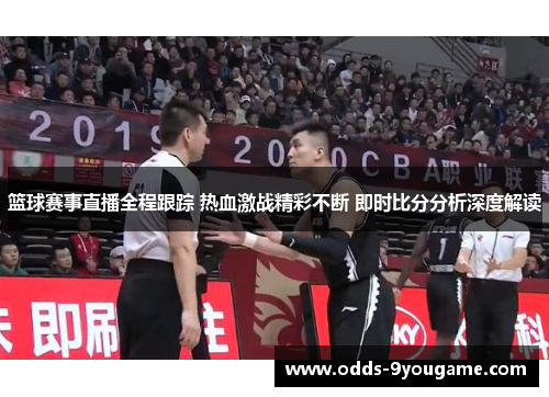 篮球赛事直播全程跟踪 热血激战精彩不断 即时比分分析深度解读