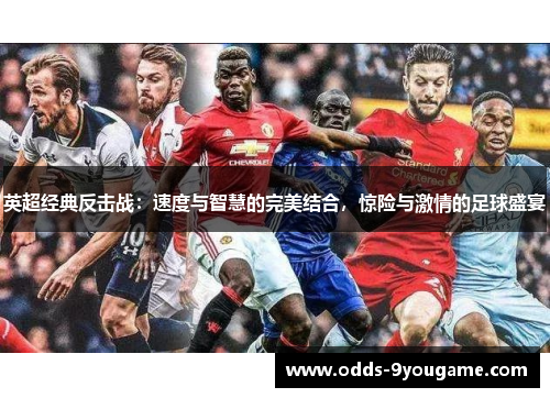 英超经典反击战：速度与智慧的完美结合，惊险与激情的足球盛宴