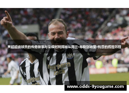 英超超级球员的传奇故事与荣耀时刻揭秘从阿兰·希勒到哈里·凯恩的辉煌历程