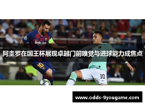 阿圭罗在国王杯展现卓越门前嗅觉与进球能力成焦点