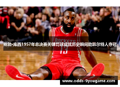 鲍勃·库西1957年总决赛关键罚球成就历史瞬间助凯尔特人夺冠