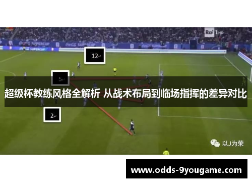 超级杯教练风格全解析 从战术布局到临场指挥的差异对比