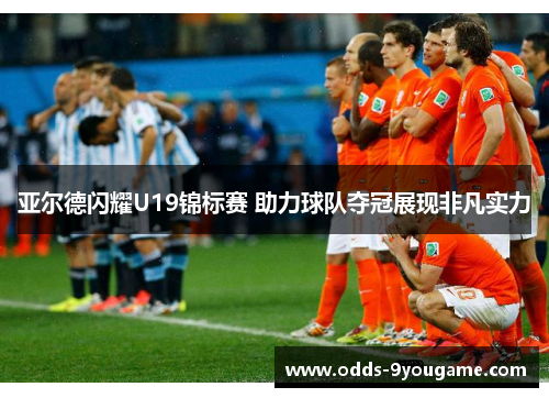 亚尔德闪耀U19锦标赛 助力球队夺冠展现非凡实力