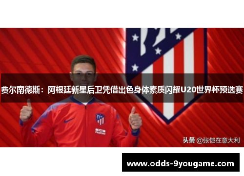 费尔南德斯：阿根廷新星后卫凭借出色身体素质闪耀U20世界杯预选赛