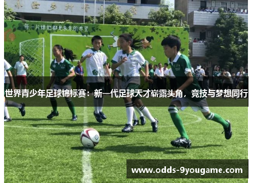 世界青少年足球锦标赛：新一代足球天才崭露头角，竞技与梦想同行