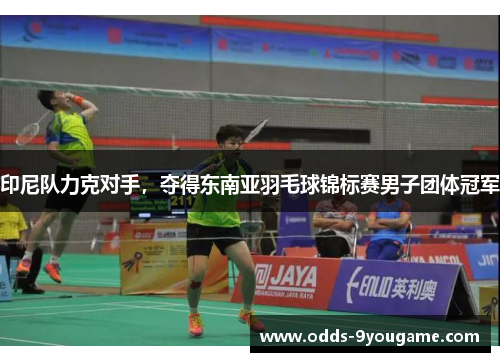 印尼队力克对手，夺得东南亚羽毛球锦标赛男子团体冠军