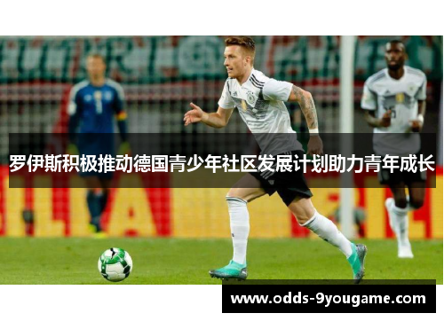 罗伊斯积极推动德国青少年社区发展计划助力青年成长