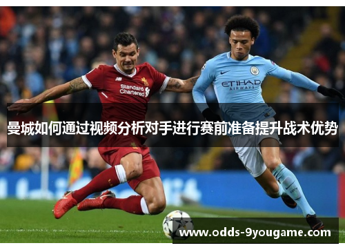 曼城如何通过视频分析对手进行赛前准备提升战术优势