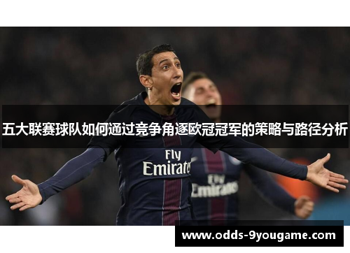 五大联赛球队如何通过竞争角逐欧冠冠军的策略与路径分析