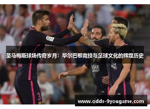 圣马梅斯球场传奇岁月：毕尔巴鄂竞技与足球文化的辉煌历史