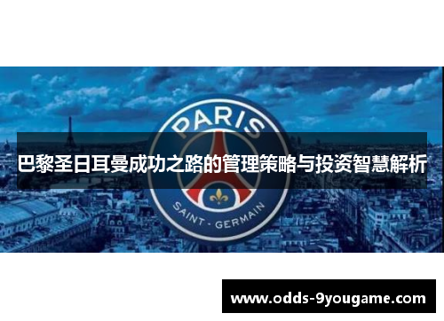 巴黎圣日耳曼成功之路的管理策略与投资智慧解析